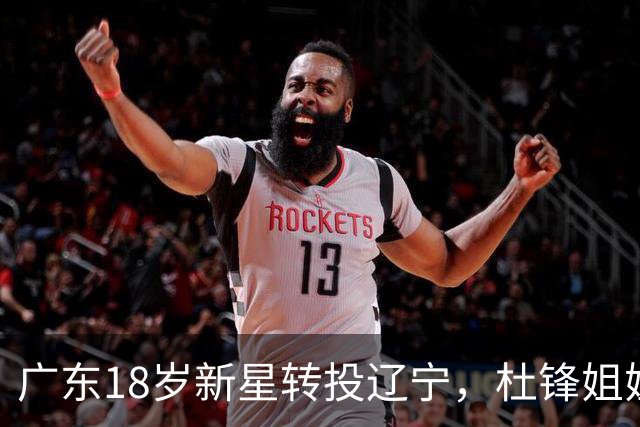 广东18岁新星转投辽宁，杜锋姐姐当选篮协副会长，2后卫试训新疆，广厦外援接受归化