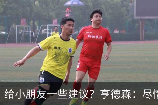 给小朋友一些建议？亨德森：尽情扑救、疯一点，我就是被逼出来的