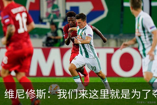 维尼修斯：我们来这里就是为了夺冠；我的身体达到了梦想的状态